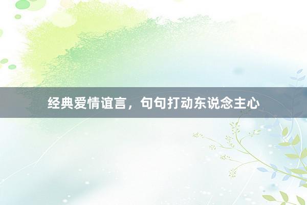 经典爱情谊言，句句打动东说念主心